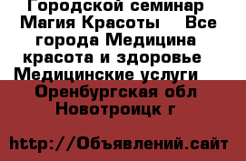 Городской семинар “Магия Красоты“ - Все города Медицина, красота и здоровье » Медицинские услуги   . Оренбургская обл.,Новотроицк г.
